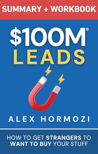 $100M Leads Summary & Workbook: How to Get Strangers To Want To Buy Your Stuff (Acquisition.com $100M Series)