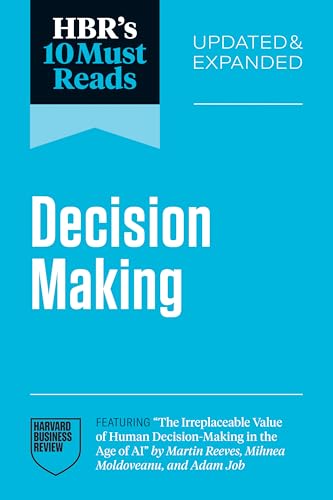 HBR's 10 Must Reads on Decision-Making, Updated and Expanded (featuring "The Irreplaceable Value of Human Decision-Making in the Age of AI" by Martin Reeves, Mihnea Moldoveanu, and Adam Job)