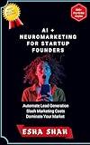 AI and Neuromarketing for Startup Founders: AI Lead Generation, Slash Marketing Costs, and Dominate Your Market with Proven AI Strategies