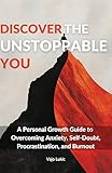 Discover The Unstoppable You: A Personal Growth Guide to Overcoming Anxiety, Self-Doubt, Procrastination, and Burnout
