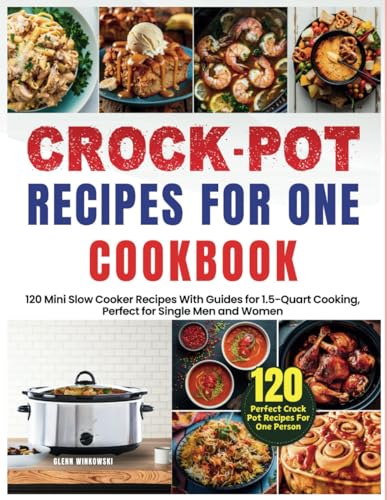 Crock Pot Recipes for One Cookbook: 120 Mini Slow Cooker Recipes With Guides for 1.5-Quart Cooking, Perfect for Single Men and Women