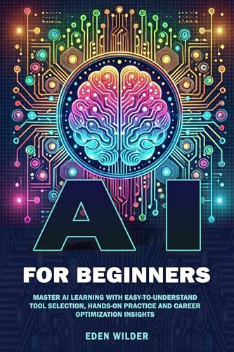 AI for Beginners: Master AI Learning With Easy-to-Understand Tool Selection, Hands-On Practice and Career Optimization Insights
