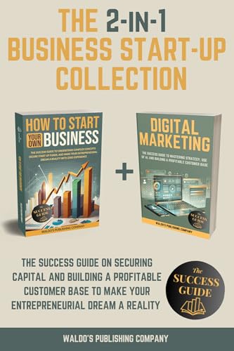 The 2-in-1 Business Start-Up Collection: The Success Guide on Securing Capital and Building a Profitable Customer Base to Make Your Entrepreneurial Dream a Reality