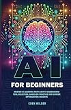 AI for Beginners: Master AI Learning With Easy-to-Understand Tool Selection, Hands-On Practice and Career Optimization Insights