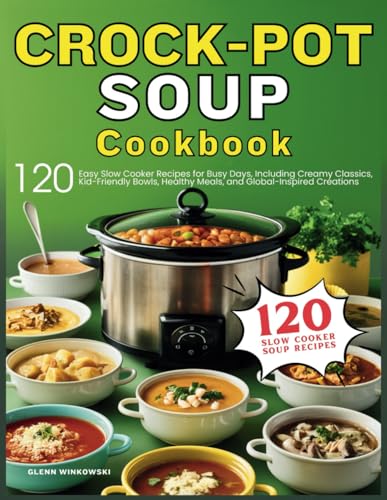 Crockpot Soup Cookbook: 120 Easy Slow Cooker Recipes for Busy Days, Including Creamy Classics, Kid-Friendly Bowls, Healthy Meals, and Global-Inspired Creations