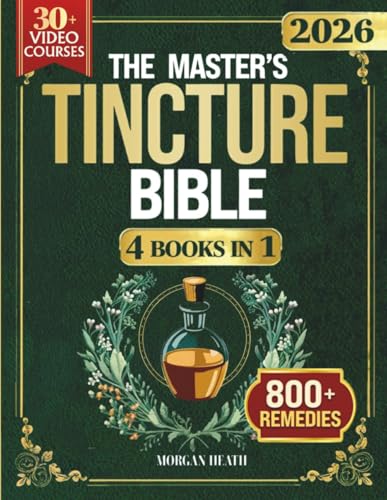 THE MASTER'S TINCTURE BIBLE: A Complete Guide to Easily Crafting Herbal Tinctures & Blends at Home for Healing Body, Mind and Spirit