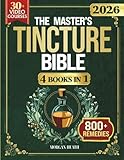 THE MASTER'S TINCTURE BIBLE: A Complete Guide to Easily Crafting Herbal Tinctures & Blends at Home for Healing Body, Mind and Spirit