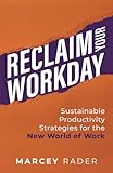 Reclaim Your Workday: Sustainable Productivity Strategies for the New World of Work