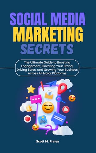 Social Media Marketing Secrets: The Ultimate Guide to Boosting Engagement, Elevating Your Brand, Driving Sales, and Growing Your Business Across All Major Platforms