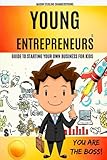 Young Entrepreneurs Guide to Starting Your Own Business for Kids: You're the Boss. Be Part of the New Rich in Today's Global Economy