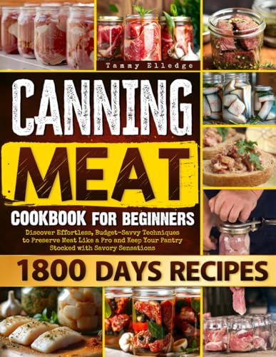 Canning Meat Cookbook for Beginners: Discover Effortless, Budget-Savvy Techniques to Preserve Meat Like a Pro and Keep Your Pantry Stocked with Savory Sensations