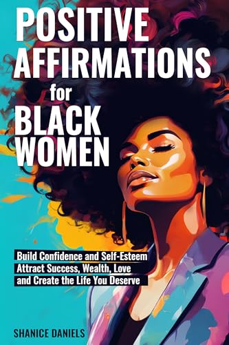 Positive Affirmation For Black Women: Build Confidence and Self- Esteem, Attract Success, Wealth, Love and Create the Life You Deserve