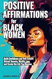 Positive Affirmation For Black Women: Build Confidence and Self- Esteem, Attract Success, Wealth, Love and Create the Life You Deserve