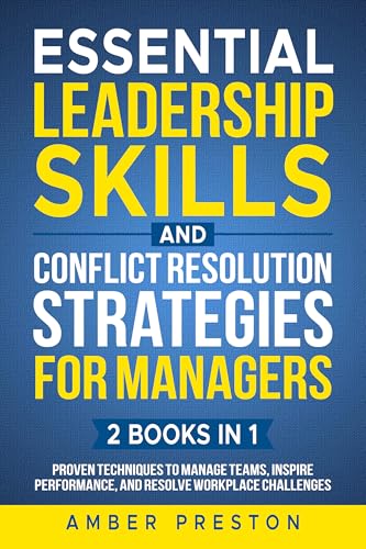 Essential Leadership Skills and Conflict Resolution Strategies for Managers (2 books in 1): Proven Techniques to Manage Teams, Inspire Performance, and Resolve Workplace Challenges