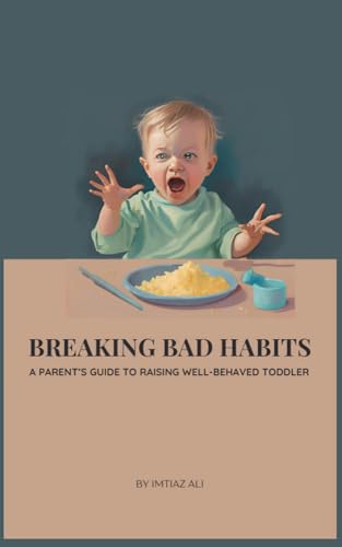 Breaking Bad Habits: A Parent’s Guide to Raising Well-Behaved Toddlers