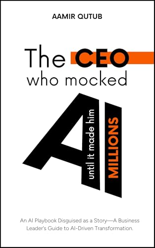 The CEO who mocked AI (until it made him millions): A Business Novel on Artificial Intelligence, Leadership, and Strategy – An AI Playbook for Business Leaders, Executives, Managers and Entrepreneurs