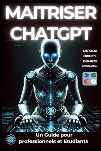 Maîtriser ChatGPT - Productivité augmentée: Guide d'utilisation pour les professionnels et les étudiants (French Edition)