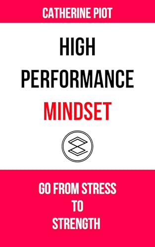 High Performance Mindset: How to Go from Stress to Strength in Work & Life (The Growth Mindset Series: Unlock Your Potential & Thrive Book 1)