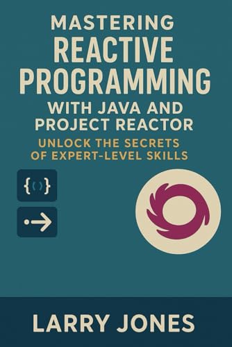 Mastering Reactive Programming with Java and Project Reactor: Unlock the Secrets of Expert-Level Skills