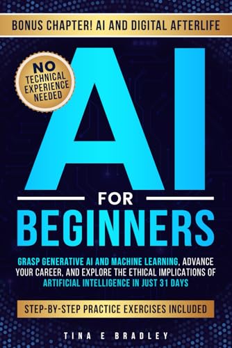 AI For Beginners: Grasp Generative AI and Machine Learning, Advance Your Career, and Explore the Ethical Implications of Artificial Intelligence in Just 31 Days