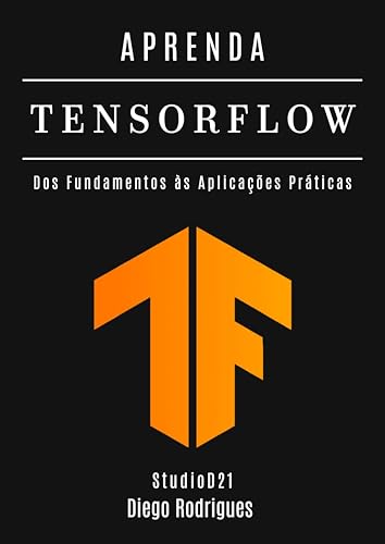 APRENDA TENSORFLOW: Domine a Criação de Modelos de IA com Escalabilidade e Precisão. Dos Fundamentos às Aplicações Práticas (FRAMEWORKS IA & Machine Learning Brasil) (Portuguese Edition)