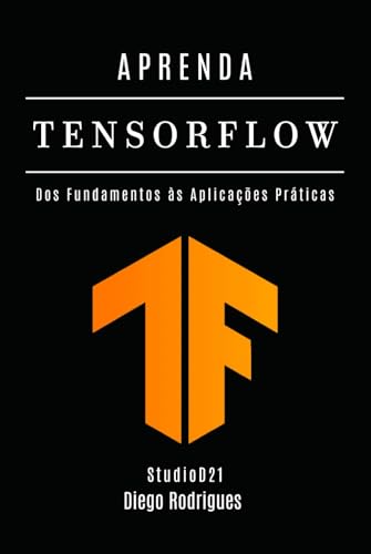 APRENDA TENSORFLOW: Dos Fundamentos às Aplicações Práticas (FRAMEWORKS IA & Machine Learning Brasil) (Portuguese Edition)