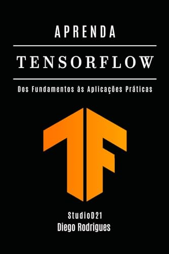 APRENDA TENSORFLOW: Dos Fundamentos às Aplicações Práticas (FRAMEWORKS IA & Machine Learning Brasil) (Portuguese Edition)