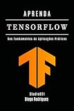 APRENDA TENSORFLOW: Dos Fundamentos às Aplicações Práticas (FRAMEWORKS IA & Machine Learning Brasil) (Portuguese Edition)