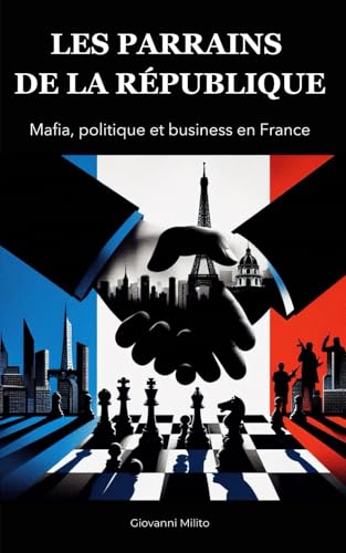 LES PARRAINS DE LA RÉPUBLIQUE : mafia, politique et business en France: "Corruption politique, réseaux d'influence, crime organisé, Argent sale et ... sur la mafia française" (French Edition)