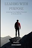 Leading with Purpose: Achieving Your Highest Potential in Work and Life