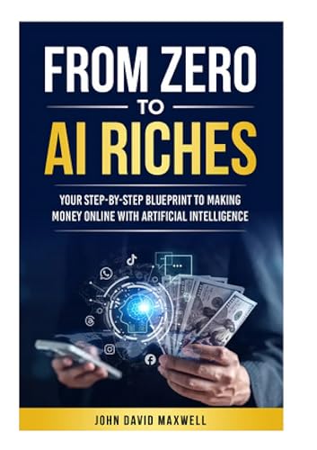 From Zero to AI Riches:: Your Step-by-Step Blueprint to Making Money Online with Artificial Intelligence"