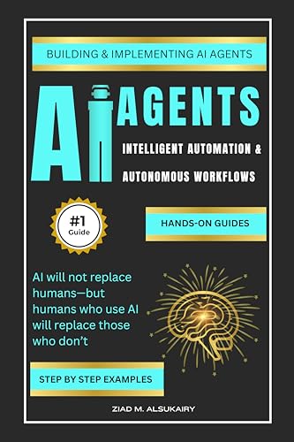 AI Agents: The Future of Intelligent Automation & Autonomous Workflows: Building & Implementing AI Agents – Hands-on Guides & Examples - step by step (AI Learning Hub)