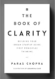 The Book Of Clarity: Building Your Dream Start-Up Using First Principles Thinking