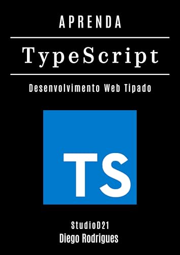 APRENDA TYPESCRIPT: Desenvolva Aplicações Web Tipadas com Eficiência e Escalabilidade Profissional (FRAMEWORKS WEB, MOBILE & APIs Brasil Livro 21) (Portuguese Edition)