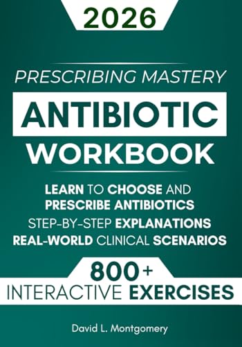 Antibiotic Mastery Workbook: Learn to Choose and Prescribe Antibiotics with 800+ Practical Exercises, Step-by-Step Explanations, and Real-World Clinical Scenarios