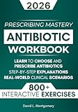 Antibiotic Mastery Workbook: Learn to Choose and Prescribe Antibiotics with 800+ Practical Exercises, Step-by-Step Explanations, and Real-World Clinical Scenarios