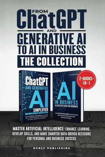 FROM CHATGPT AND GENERATIVE AI TO AI IN BUSINESS - THE COLLECTION: Master AI: Enhance Learning, Develop Skills, and Make Smarter Data-driven Decisions for Personal and Business Success