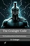 The Grainger Code: The Foundational Book on Peak Performance & Mindset