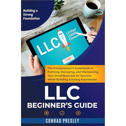 LLC Beginner's Guide: The Entrepreneur's Guidebook To Forming, Managing, and Maintaining Your Small Business for Success While Building a Strong Foundation