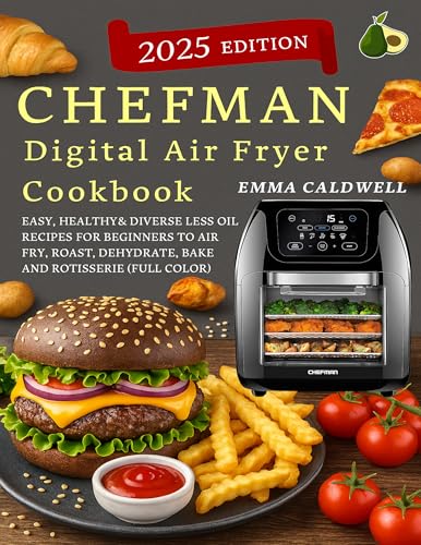 CHEFMAN Multifunctional Digital Air Fryer Cookbook: Easy, Healthy& Diverse Less Oil Recipes for Beginners to Air Fry, Roast, Dehydrate, Bake and Rotisserie( Full Color)