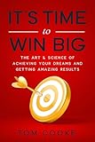 It's Time to Win Big: The Art & Science of Achieving Your Dreams and Getting Amazing Results