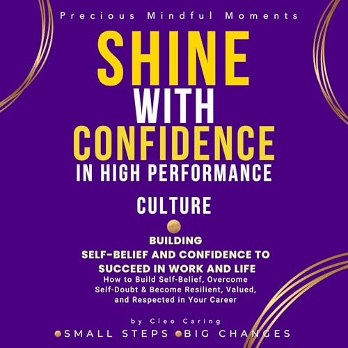 Shine with Confidence in High-Performance Culture: Building Self-Belief and Confidence to Succeed in Work and Life: - How to Overcome Self-Doubt, Become ... of Books for Self-help and Personal Growth)