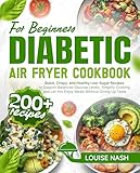 Diabetic Air Fryer Cookbook for Beginners: 200+ Quick, Crispy, and Healthy Low-Sugar Recipes to Support Balanced Glucose Levels, Simplify Cooking, and Let You Enjoy Meals Without Giving Up Taste