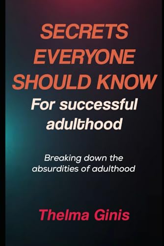 Secrets Everyone Should Know For Successful Adulthood: Breaking down the absurdities of adulthood