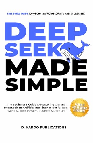 DeepSeek AI Made Simple: The Beginner’s Guide to Mastering China’s DeepSeek-R1 Artificial Intelligence Bot for Real-World Success in Work, Business, and Daily Life