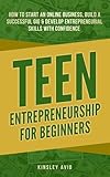 Teen Entrepreneurship for Beginners: How to Start an Online Business, Build a Successful Gig & Develop Entrepreneurial Skills with Confidence