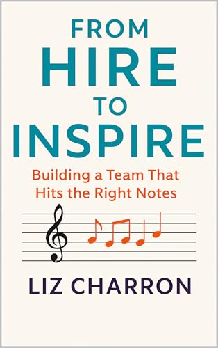 From Hire to Inspire: Build A High Performing Team That Hits All the Right Notes (People. Process. Performance.: Guiding Leaders from Hiring to High Performance Book 1)