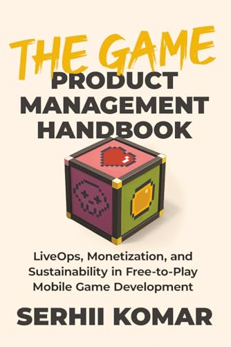 The Game Product Management Handbook: LiveOps, Monetization, and Sustainability in Free-to-Play Mobile Game Development