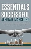 The Essentials of Successful Affiliate Marketing: A Step-by-Step Guide to Choose a Profitable Niche, Increase Traffic, Boost Conversions, and Establish Credibility with Your Audience