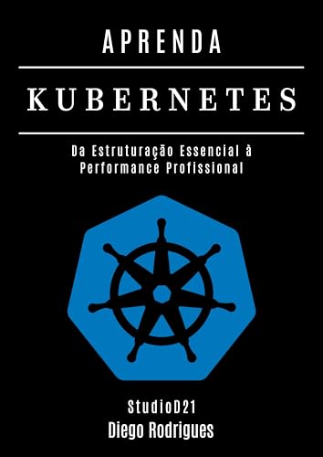 APRENDA KUBERNETES: Da Estruturação Essencial à Performance Profissional (Infraestrutura & Automação Brasil Livro 10) (Portuguese Edition)